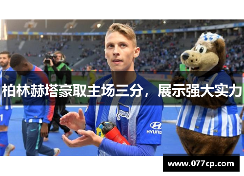 柏林赫塔豪取主场三分，展示强大实力