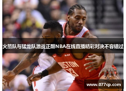 火箭队与猛龙队激战正酣NBA在线直播精彩对决不容错过
