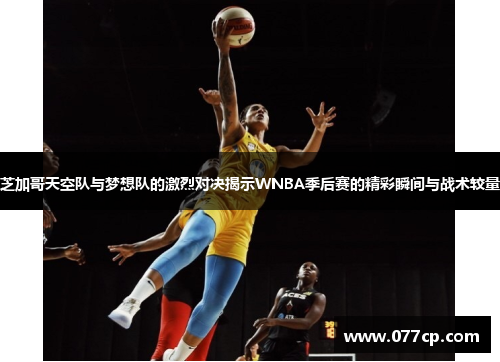 芝加哥天空队与梦想队的激烈对决揭示WNBA季后赛的精彩瞬间与战术较量
