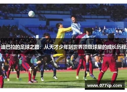 迪巴拉的足球之路：从天才少年到世界顶级球星的成长历程