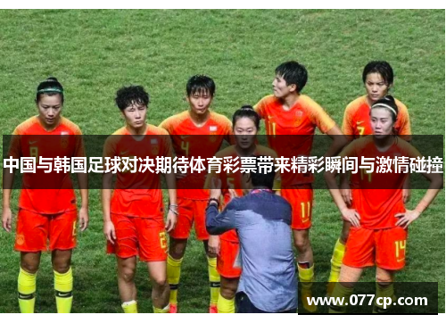 中国与韩国足球对决期待体育彩票带来精彩瞬间与激情碰撞