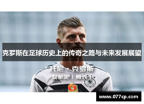 克罗斯在足球历史上的传奇之路与未来发展展望