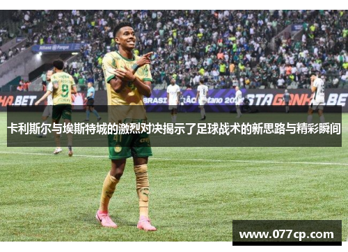卡利斯尔与埃斯特城的激烈对决揭示了足球战术的新思路与精彩瞬间