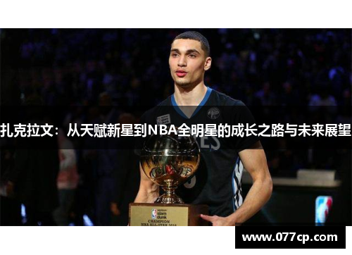 扎克拉文：从天赋新星到NBA全明星的成长之路与未来展望