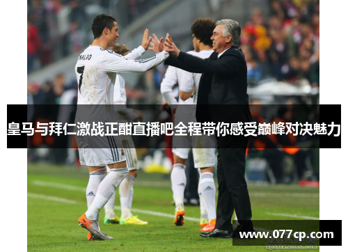 皇马与拜仁激战正酣直播吧全程带你感受巅峰对决魅力