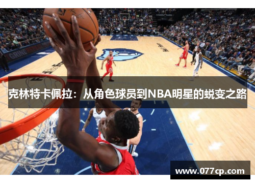 克林特卡佩拉：从角色球员到NBA明星的蜕变之路
